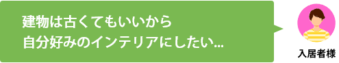 入居者様 建物は古くてもいいから自分好みのインテリアにしたい...