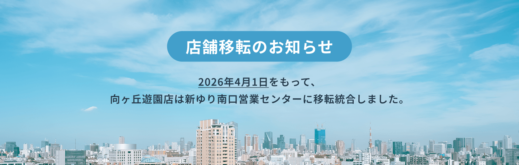 店舗移転のお知らせ 2026年4月1日をもって、向ヶ丘遊園店は新ゆり南口営業センターに移転統合しました。